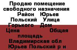 Продаю помещение свободного назначения › Район ­ Юрьев-Польский › Улица ­ Горького › Дом ­ 11 › Цена ­ 1 750 000 › Общая площадь ­ 66 - Владимирская обл., Юрьев-Польский р-н Недвижимость » Помещения продажа   